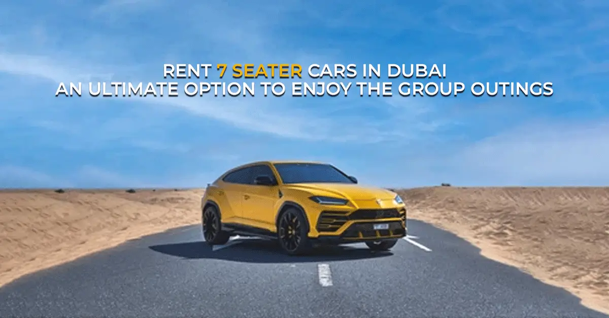 Rent 7 Seater Cars in Dubai – An Ultimate Option to Enjoy the Group Outings