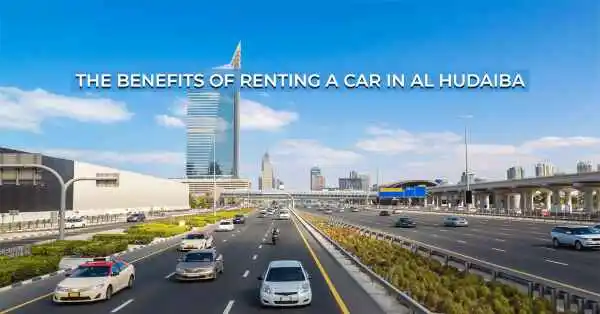 Rent a Car in Al Hudaiba: The Benefits of Renting a Car in Al Hudaiba